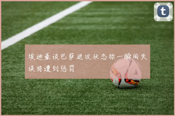 埃迪豪谈巴萨进攻状态称一瞬间失误将遭到惩罚