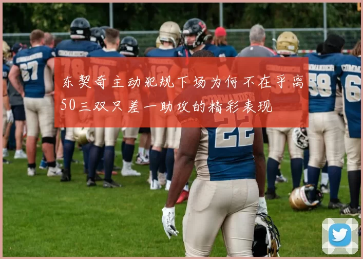 东契奇主动犯规下场为何不在乎离50三双只差一助攻的精彩表现
