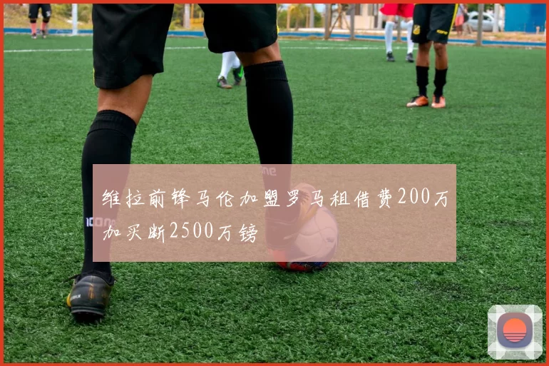维拉前锋马伦加盟罗马租借费200万加买断2500万镑
