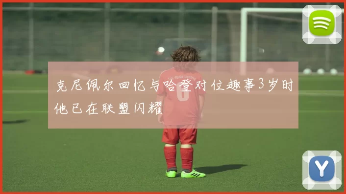 克尼佩尔回忆与哈登对位趣事3岁时他已在联盟闪耀
